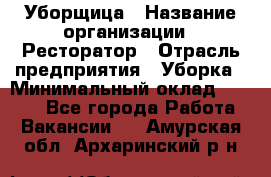 Уборщица › Название организации ­ Ресторатор › Отрасль предприятия ­ Уборка › Минимальный оклад ­ 8 000 - Все города Работа » Вакансии   . Амурская обл.,Архаринский р-н